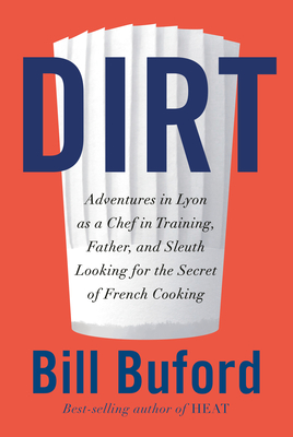 Dirt: Adventures in Lyon as a Chef in Training, Father, and Sleuth Looking for the Secret of French Cooking By Bill Buford Cover Image