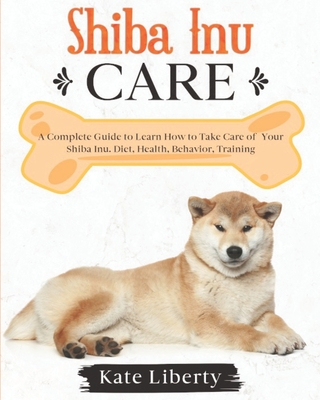 Shiba Inu Care: A Complete Guide to Learn How to Take Care of Your Shiba  Health, Behavior, Training (Dog Care Collection #6)