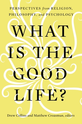 What Is the Good Life?: Perspectives from Religion, Philosophy, and Psychology Cover Image