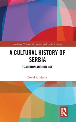 A Cultural History of Serbia: Tradition and Change (Routledge Histories of Central and Eastern Europe)