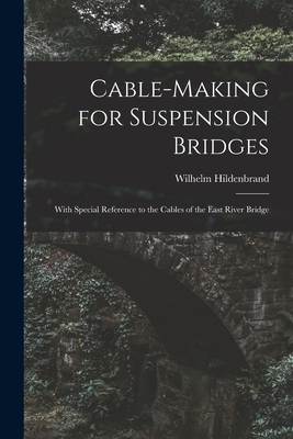 Cable-Making for Suspension Bridges: With Special Reference to the Cables of the East River Bridge By Wilhelm Hildenbrand Cover Image