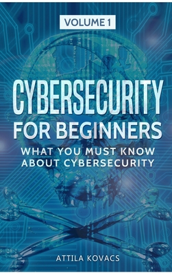 Cybersecurity for Beginners: What You Must Know about Cybersecurity By Attila Kovacs Cover Image