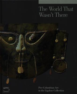 The World That Wasn't There: Pre-Columbian Art in the Ligabue Collection Cover Image
