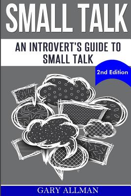 Small Talk: An Introvert's Guide to Small Talk - Talk to Anyone & Be Instantly Likeable By Gary Allman Cover Image