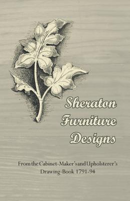 Sheraton Furniture Designs - From the Cabinet-Maker's and Upholsterer's Drawing-Book 1791-94 By Anon Cover Image