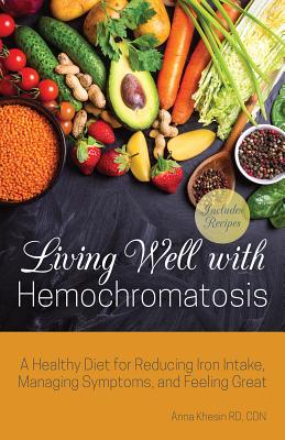 Living Well with Hemochromatosis: A Healthy Diet for Reducing Iron Intake, Managing Symptoms, and Feeling Great By Anna Khesin Cover Image