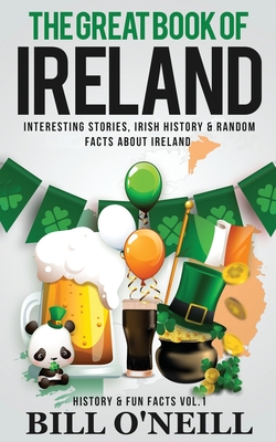 The Great Book of Ireland: Interesting Stories, Irish History & Random Facts About Ireland By Bill O'Neill Cover Image