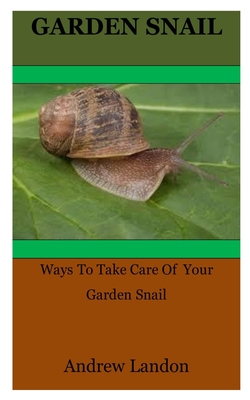 Garden Snail: Ways To Take Care Of Your Garden Snail By Andrew Landon Cover Image
