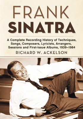 Frank Sinatra: A Complete Recording History of Techniques, Songs, Composers, Lyricists, Arrangers, Sessions and First-Issue Albums, 1 Cover Image
