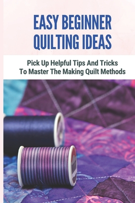 Easy Beginner Quilting Ideas: Pick Up Helpful Tips And Tricks To Master The Making Quilt Methods: A Sampler Quilt Cover Image