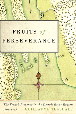Fruits of Perseverance: The French Presence in the Detroit River Region, 1701-1815 (McGill-Queen’s French Atlantic Worlds Series #4) Cover Image