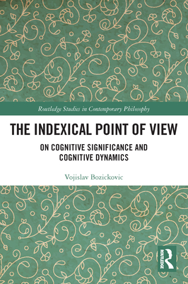 The Indexical Point of View: On Cognitive Significance and Cognitive Dynamics (Routledge Studies in Contemporary Philosophy) Cover Image