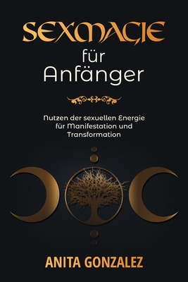 Sexmagie für Anfänger: Nutzen Der Sexuellen Energie Für Manifestation Und Transformation By Anita Gonzalez Cover Image