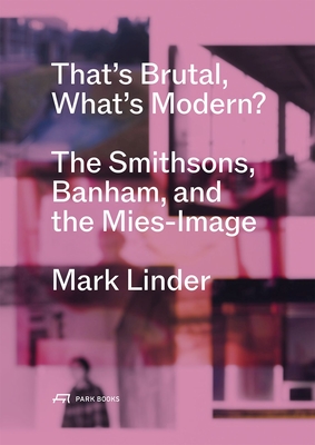 That's Brutal, What's Modern?: The Smithsons, Banham, and the Mies-Image By Mark Linder Cover Image