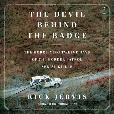 The Devil Behind the Badge: The Horrifying Twelve Days of the Border Patrol Serial Killer Cover Image