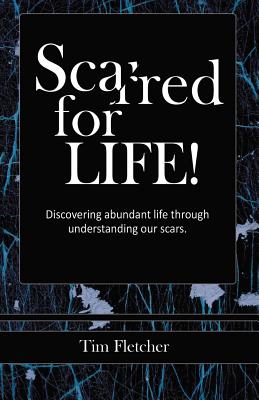 Scarred For Life!: Discovering Abundant Life Through Understanding Our Scars Cover Image