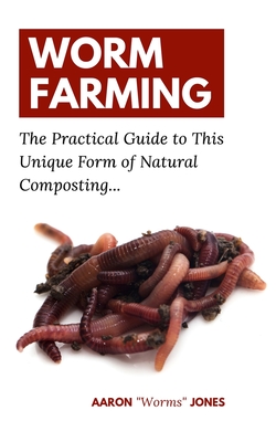 Worm Farming: The Practical Guide to This Unique Form of Natural Composting... By Aaron Worms Jones Cover Image