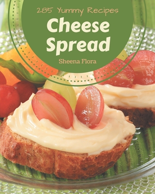 285 Yummy Cheese Spread Recipes: Make Cooking at Home Easier with Yummy Cheese Spread Cookbook! By Sheena Flora Cover Image