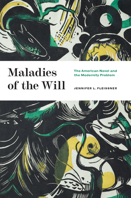 Maladies of the Will: The American Novel and the Modernity Problem By Jennifer L. Fleissner Cover Image