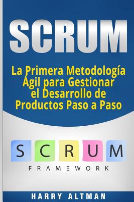 Scrum: La Primera Metodologia Agil Para Gestionar El Desarrollo de Productos Paso a Paso (Scrum in Spanish/ Scrum En Español) By Harry Altman Cover Image