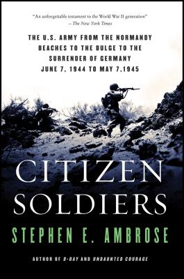 Citizen Soldiers: The U S Army from the Normandy Beaches to the Bulge to the Surrender of Germany By Stephen E. Ambrose Cover Image