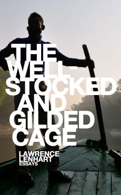The Well-Stocked and Gilded Cage: Essays By Lawrence Lenhart Cover Image