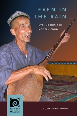 Even in the Rain: Uyghur Music in Modern China (Music and Performing Arts of Asia and the Pacific) Cover Image