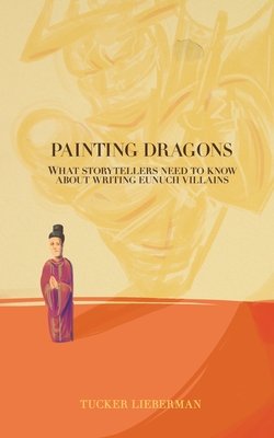 Painting Dragons: What Storytellers Need to Know About Writing Eunuch Villains By Tucker Lieberman Cover Image