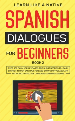 Spanish Dialogues for Beginners Book 2: Over 100 Daily Used Phrases and Short Stories to Learn Spanish in Your Car. Have Fun and Grow Your Vocabulary By Learn Like a Native Cover Image
