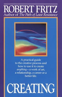 Creating: A practical guide to the creative process and how to use it to create anything - a work of art, a relationship, a career or a better life. Cover Image