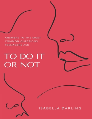 To Do It or Not: Answers To The Most Common Questions Teenagers Ask By Isabella Darling Cover Image