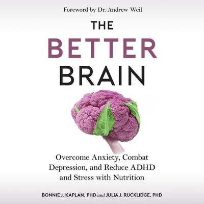 The Better Brain: Overcome Anxiety, Combat Depression, and Reduce ADHD and Stress with Nutrition By Julia J. Rucklidge, Bonnie J. Kaplan, Susan Ericksen (Read by) Cover Image