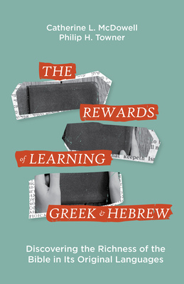 The Rewards of Learning Greek and Hebrew: Discovering the Richness of the Bible in Its Original Languages By Catherine McDowell, Philip Towner, Craig Evans (Foreword by) Cover Image