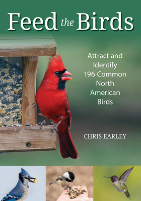Feed the Birds: Attract and Identify 196 Common North American Birds By Chris Earley Cover Image