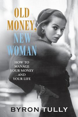 Old Money, New Woman: How to Manage Your Money and Your Life By Byron Tully Cover Image