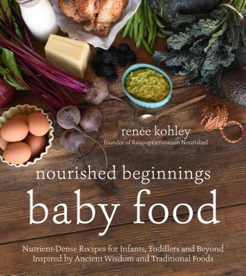 Nourished Beginnings Baby Food: Nutrient-Dense Recipes for Infants, Toddlers and Beyond Inspired by Ancient Wisdom and Traditional Foods Cover Image