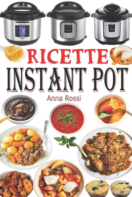 Ricette Instant Pot: Ricettario di cucina sana e gourmet con 75 ricette facili da preparare e deliziose da gustare! Ricettario Instant Pot By Anna Rossi Cover Image