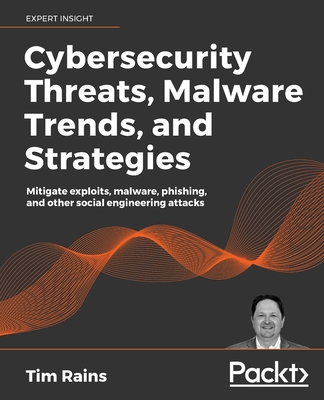 Cybersecurity Threats, Malware Trends, and Strategies: Mitigate exploits, malware, phishing, and other social engineering attacks By Tim Rains Cover Image