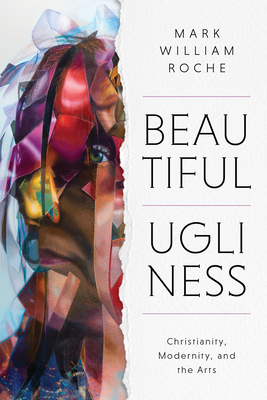Beautiful Ugliness: Christianity, Modernity, and the Arts Cover Image