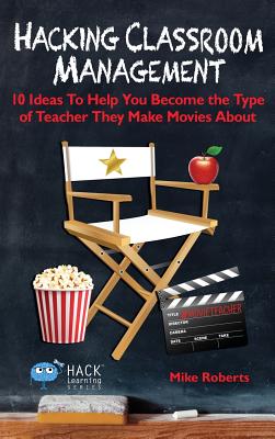 Hacking Classroom Management: 10 Ideas To Help You Become the Type of Teacher They Make Movies About (Hack Learning #15) Cover Image