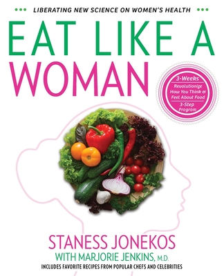 Eat Like a Woman: 3-Week, 3-Step Program to Revolutionize How You Think and Feel About Food By Staness Jonekos, Marjorie Jenkins (With) Cover Image