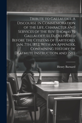 Tribute to Gallaudet. A Discourse in Commemoration of the Life, Character and Services of the Rev. Thomas H. Gallaudet, Ll.D., Delivered Before the Ci By Henry Barnard Cover Image
