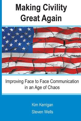Making Civility Great Again: Improving Face to Face Communication in an Age of Chaos By Steven Wells, Kim Kerrigan Cover Image