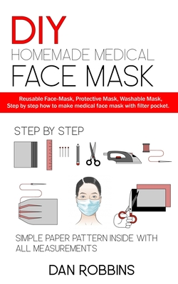 DIY Homemade Medical Face Mask: Reusable Face-Mask, Protective Mask, Washable Mask, Step by step how to make medical face mask with filter pocket. By Dan Robbins Cover Image