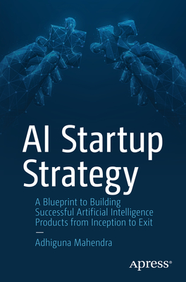 AI Startup Strategy: A Blueprint to Building Successful Artificial Intelligence Products from Inception to Exit Cover Image