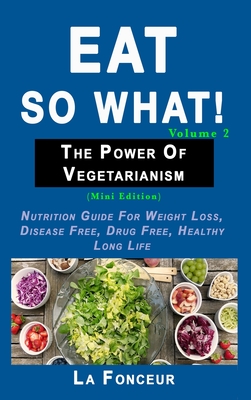 Eat so what! The Power of Vegetarianism Volume 2 (Full Color Print): Nutrition guide for weight loss, disease free, drug free, healthy long life Cover Image