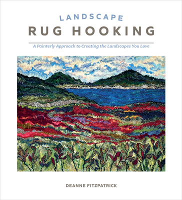 Landscape Rug Hooking: A Painterly Approach to Creating the Landscapes You Love By Deanne Fitzpatrick Cover Image
