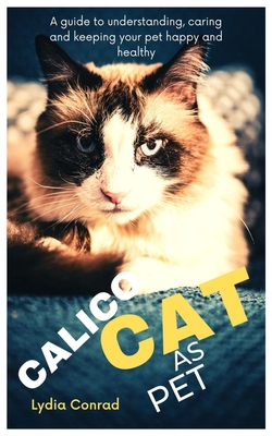 Calico as Pet: A guide to understanding, caring and keeping your pet happy and healthy By Lydia Conrad Cover Image