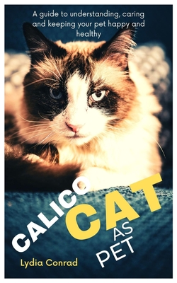 Calico as Pet: A guide to understanding, caring and keeping your pet happy and healthy