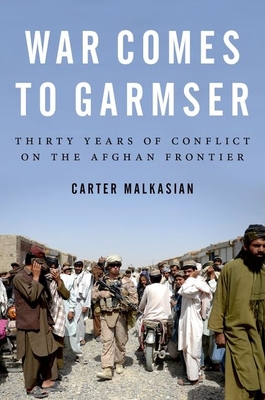 War Comes to Garmser: Thirty Years of Conflict on the Afghan Frontier By Carter Malkasian Cover Image